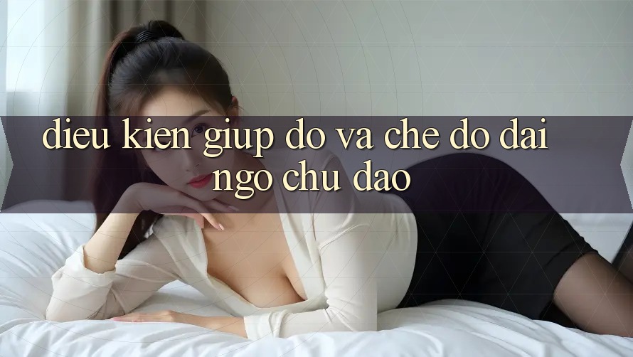 Điều kiện Giúp đỡ Và Chế Độ Đãi Ngộ Chu Đáo Điều kiện Giúp đỡ Và Chế Độ Đãi Ngộ Chu Đáo
