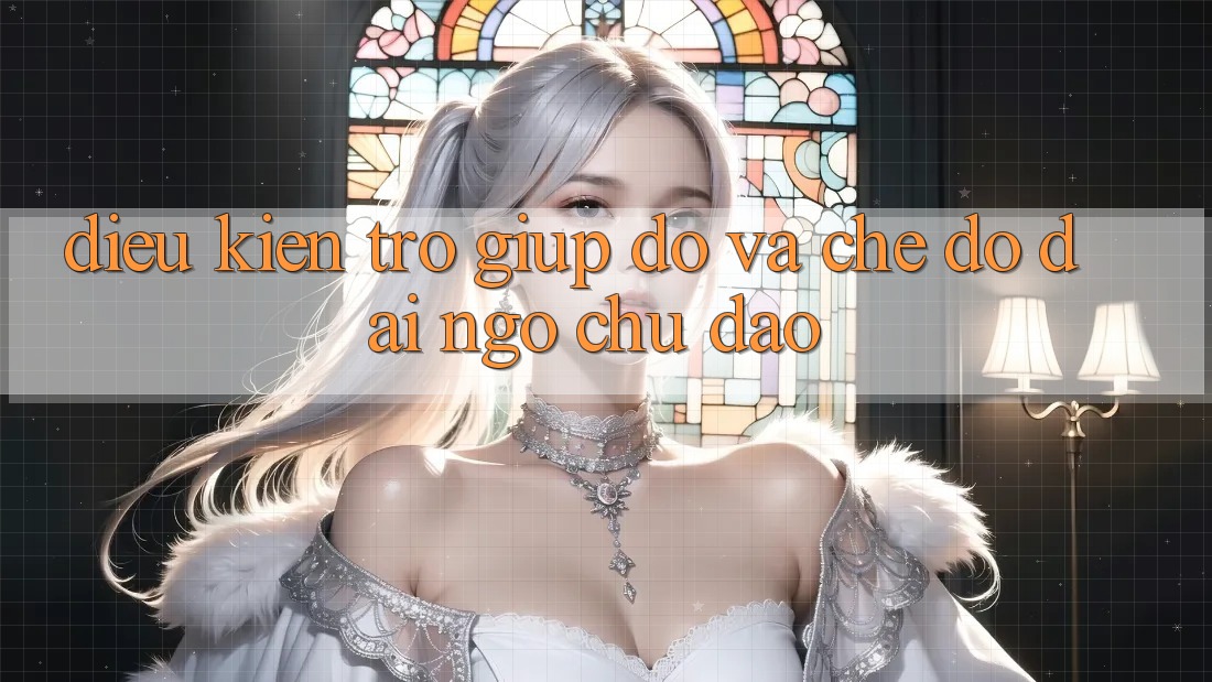 Điều kiện Trợ giúp đỡ Và Chế Độ Đãi Ngộ Chu Đáo