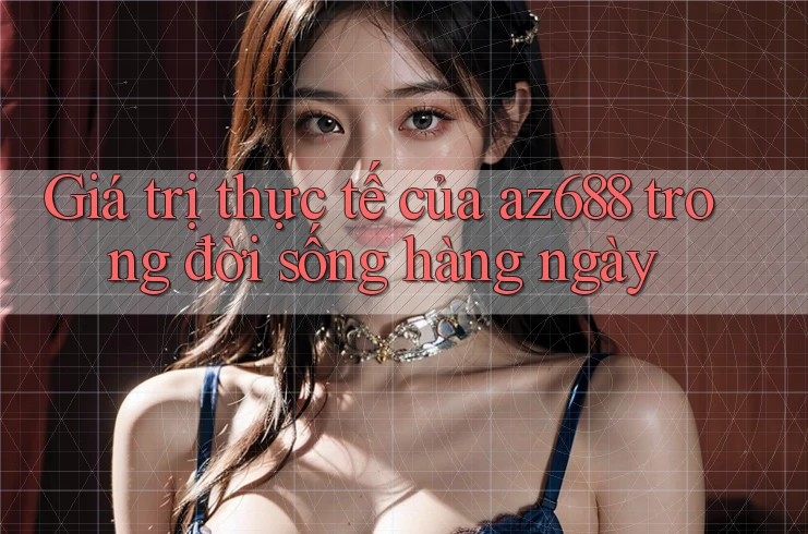 Giá trị thực tế của az688 trong đời sống hàng ngày Giá trị thực tế của az688 trong đời sống hàng ngày