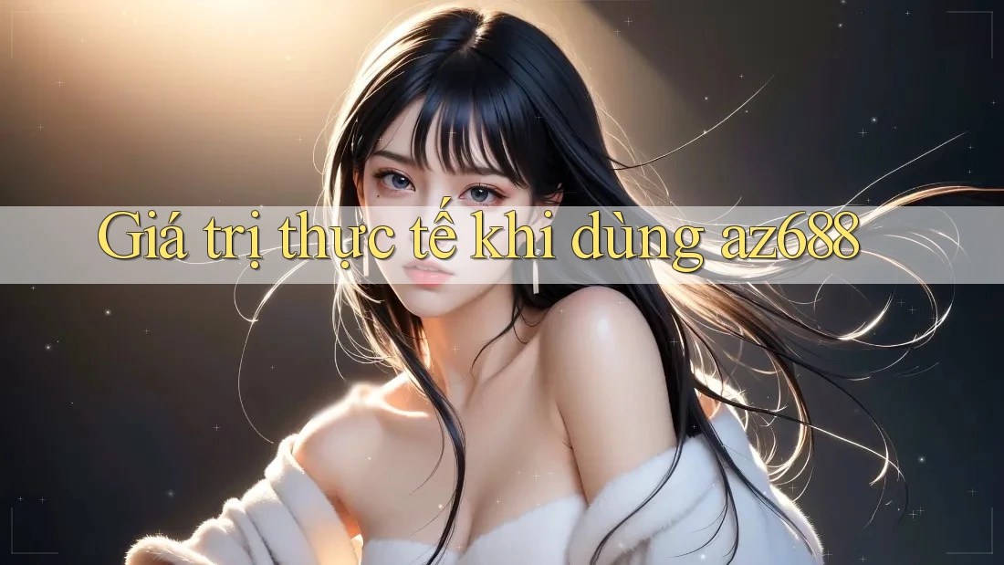 Giá trị thực tế khi dùng az688 Giá trị thực tế khi dùng az688