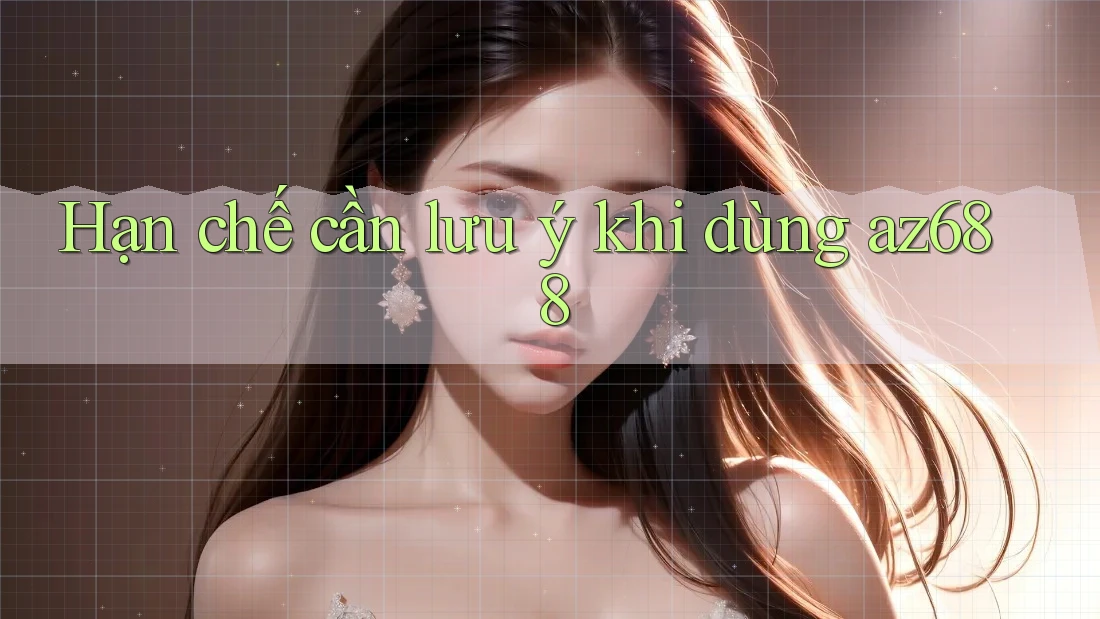 Hạn chế cần lưu ý khi dùng az688 Hạn chế cần lưu ý khi dùng az688