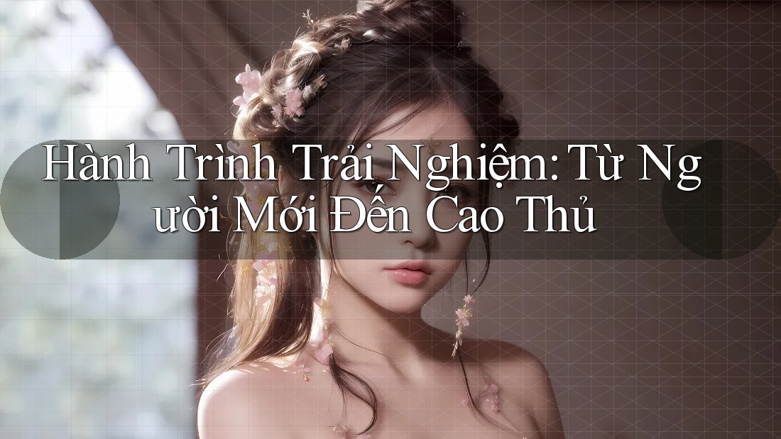 Hành Trình Trải Nghiệm: Từ Người Mới Đến Cao Thủ Hành Trình Trải Nghiệm: Từ Người Mới Đến Cao Thủ