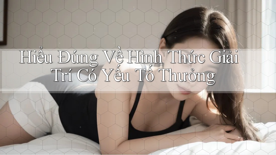 Hiểu Đúng Về Hình Thức Giải Trí Có Yếu Tố Thưởng