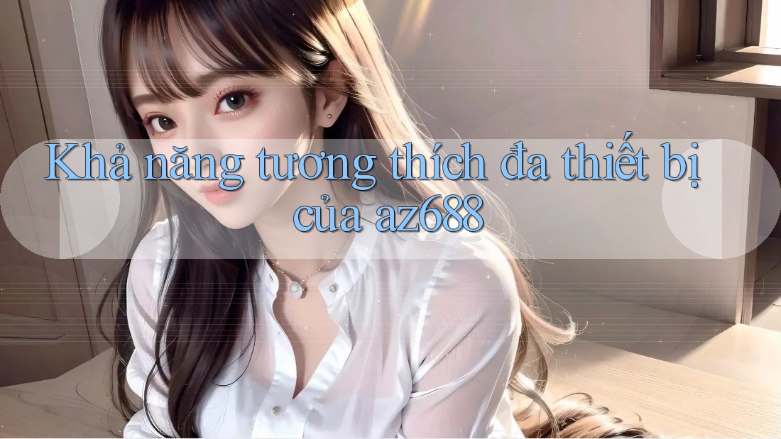 Khả năng tương thích đa thiết bị của az688 Khả năng tương thích đa thiết bị của az688