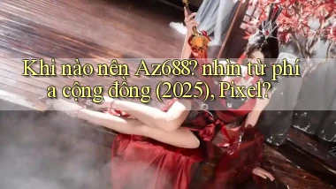 Khi nào nên Az688 nhìn từ phía cộng đồng (2025), Pixel
