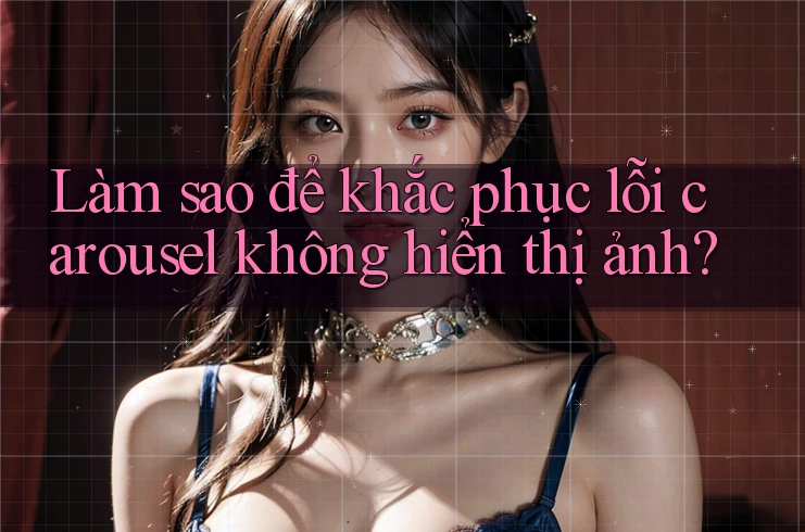 Làm sao để khắc phục lỗi carousel không hiển thị ảnh?