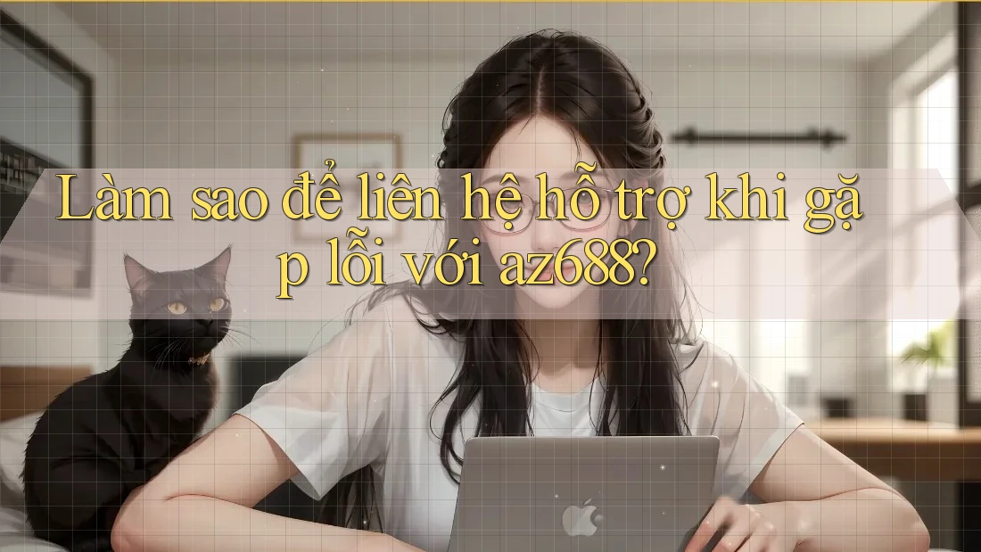 Làm sao để liên hệ hỗ trợ khi gặp lỗi với az688? Làm sao để liên hệ hỗ trợ khi gặp lỗi với az688?