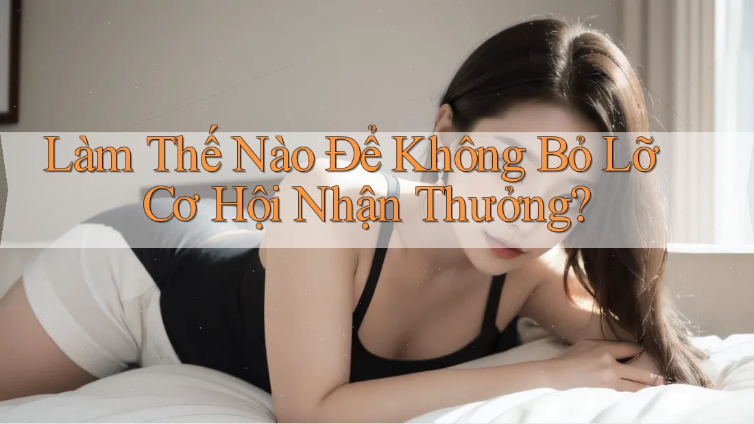 Làm Thế Nào Để Không Bỏ Lỡ Cơ Hội Nhận Thưởng? Làm Thế Nào Để Không Bỏ Lỡ Cơ Hội Nhận Thưởng?