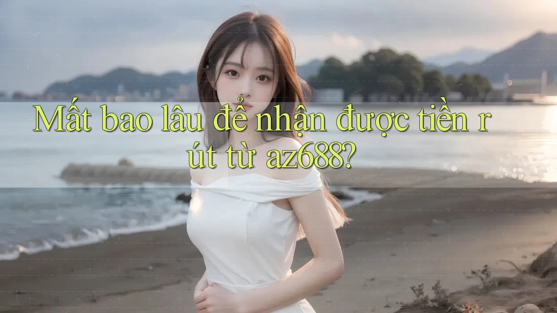 Mất bao lâu để nhận được tiền rút từ az688? Mất bao lâu để nhận được tiền rút từ az688?