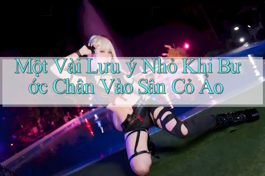 Một Vài Lưu ý Nhỏ Khi Bước Chân Vào Sân Cỏ Ảo Một Vài Lưu ý Nhỏ Khi Bước Chân Vào Sân Cỏ Ảo