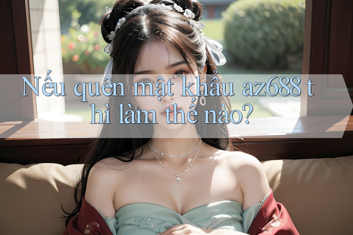 Nếu quên mật khẩu az688 thì làm thế nào? Nếu quên mật khẩu az688 thì làm thế nào?