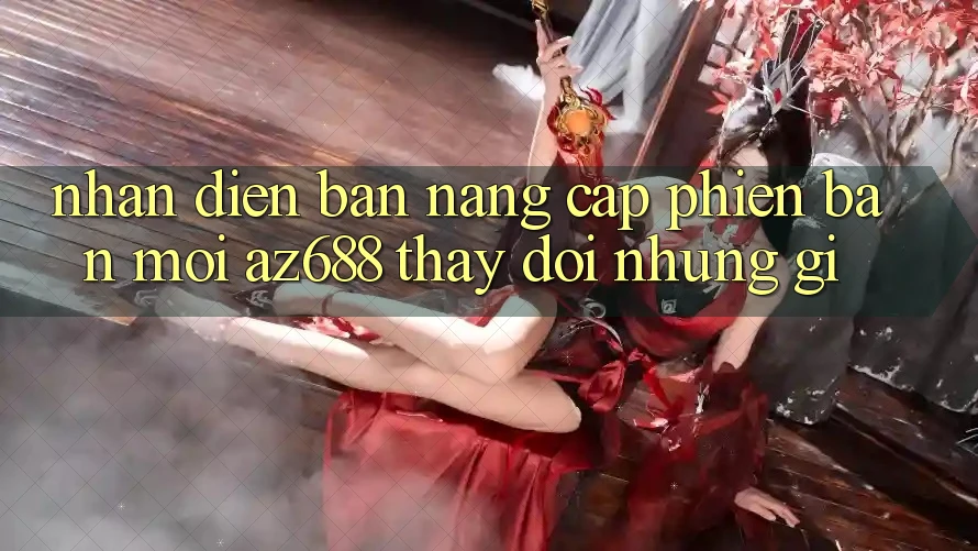 Nhận Diện Bản Nâng Cấp Phiên bản mới: az688 Thay Đổi Những Gì? Nhận Diện Bản Nâng Cấp Phiên bản mới: az688 Thay Đổi Những Gì?