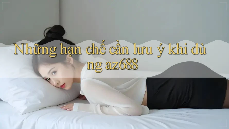 Những hạn chế cần lưu ý khi dùng az688 Những hạn chế cần lưu ý khi dùng az688