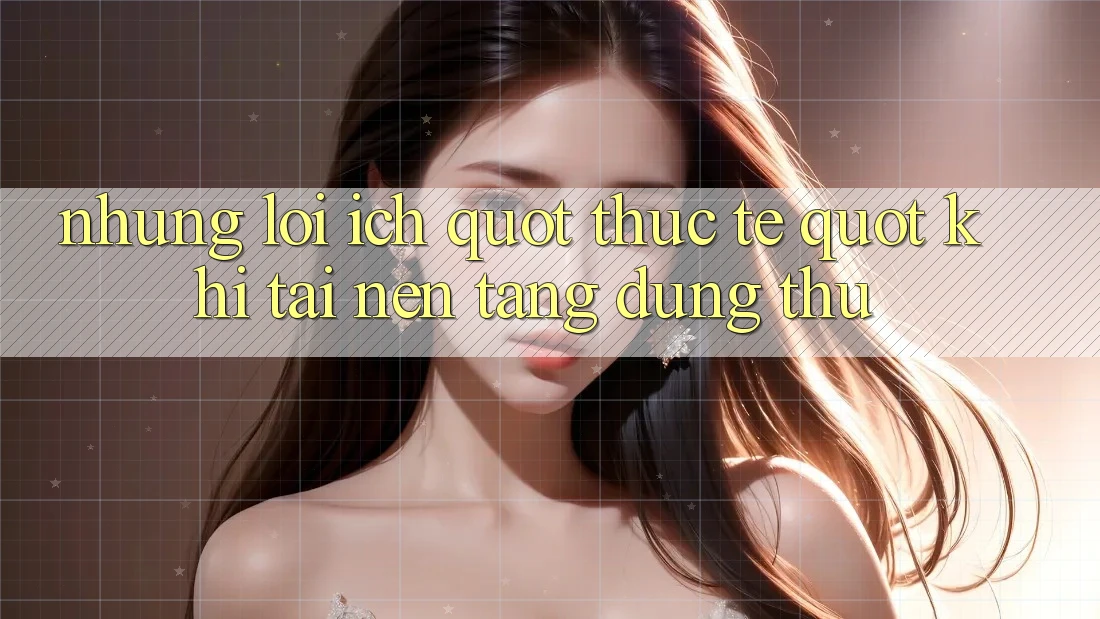 Những Lợi Ích " Thực Tế" Khi Tải Nền Tảng Dùng Thử Những Lợi Ích " Thực Tế" Khi Tải Nền Tảng Dùng Thử