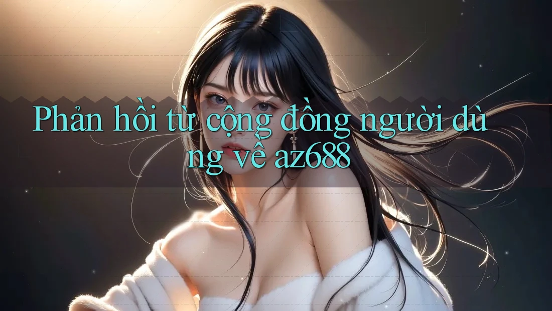 Phản hồi từ cộng đồng người dùng về az688 Phản hồi từ cộng đồng người dùng về az688