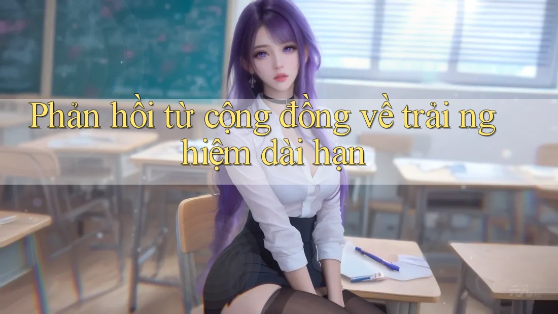 Phản hồi từ cộng đồng về trải nghiệm dài hạn Phản hồi từ cộng đồng về trải nghiệm dài hạn