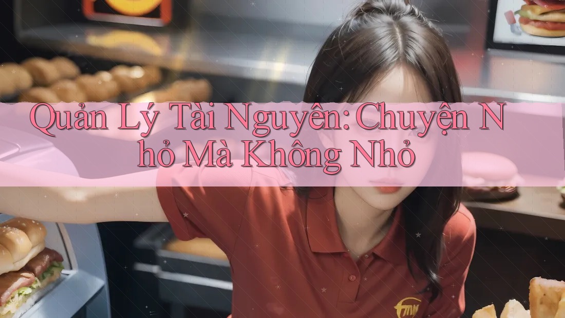 Quản Lý Tài Nguyên: Chuyện Nhỏ Mà Không Nhỏ Quản Lý Tài Nguyên: Chuyện Nhỏ Mà Không Nhỏ