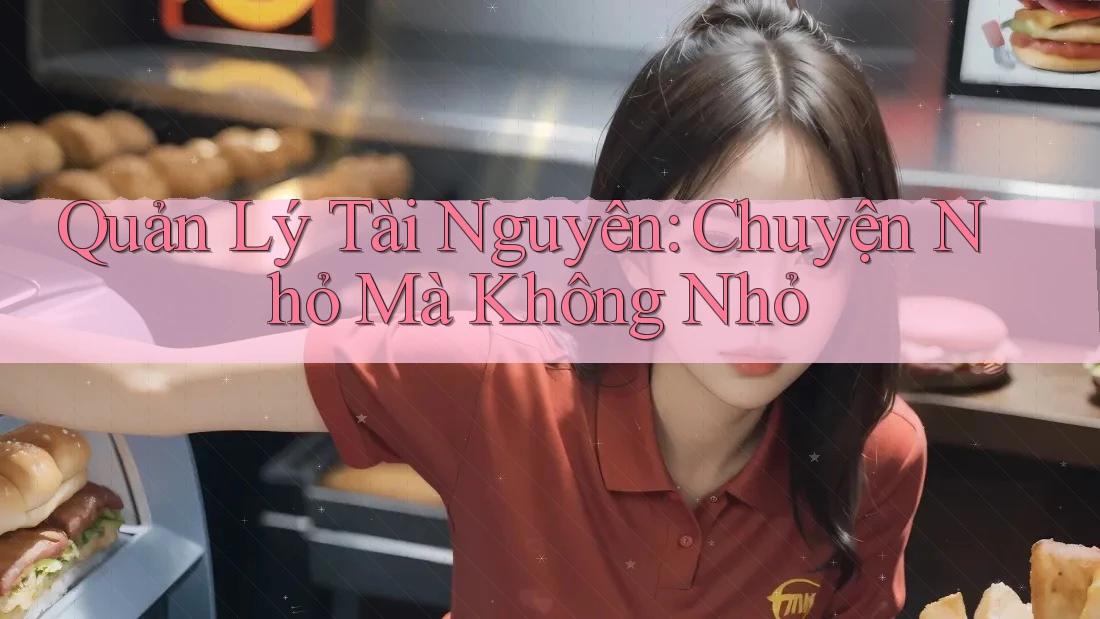 Quản Lý Tài Nguyên: Chuyện Nhỏ Mà Không Nhỏ Quản Lý Tài Nguyên: Chuyện Nhỏ Mà Không Nhỏ