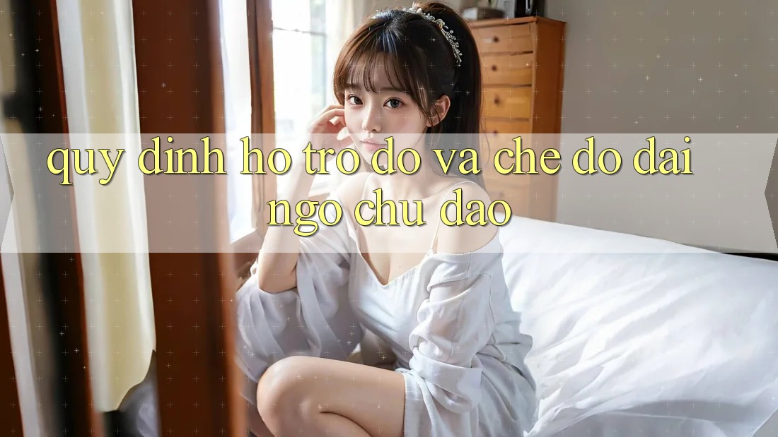 Quy định Hỗ trợ đỡ Và Chế Độ Đãi Ngộ Chu Đáo Quy định Hỗ trợ đỡ Và Chế Độ Đãi Ngộ Chu Đáo