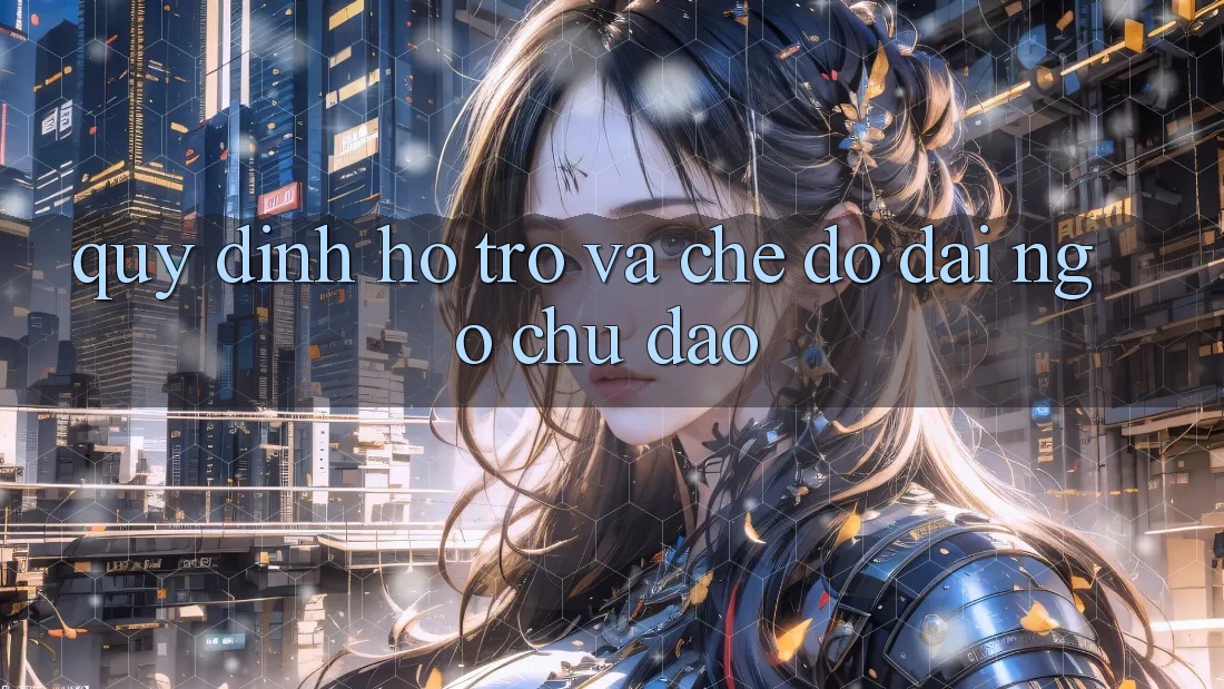 Quy định Hỗ trợ Và Chế Độ Đãi Ngộ Chu Đáo Quy định Hỗ trợ Và Chế Độ Đãi Ngộ Chu Đáo