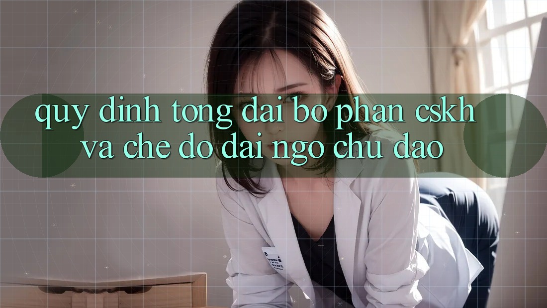 Quy định Tổng đài bộ phận CSKH Và Chế Độ Đãi Ngộ Chu Đáo Quy định Tổng đài bộ phận CSKH Và Chế Độ Đãi Ngộ Chu Đáo