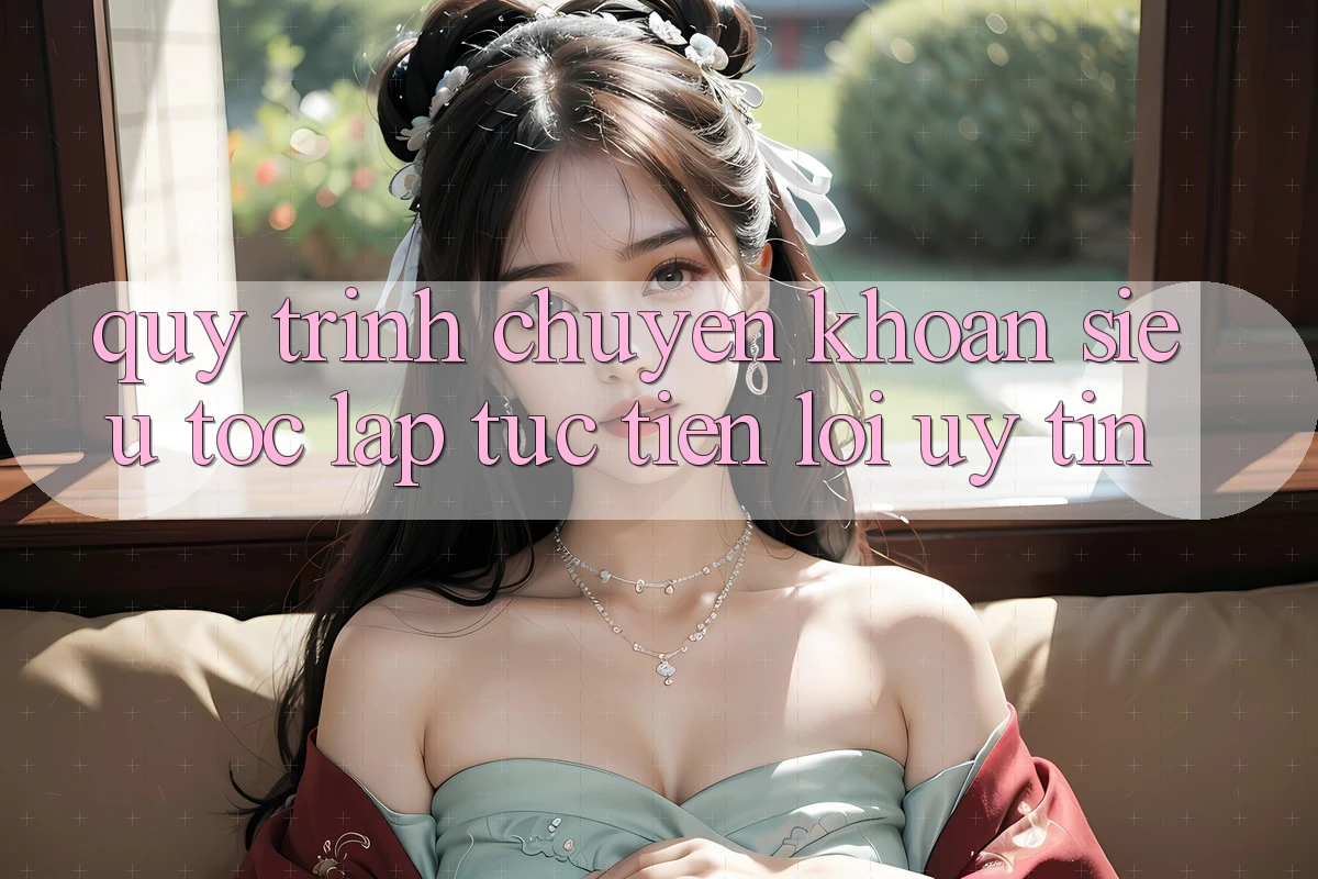 Quy Trình Chuyển khoản Siêu Tốc: Lập tức – Tiện Lợi – Uy tín Quy Trình Chuyển khoản Siêu Tốc: Lập tức – Tiện Lợi – Uy tín