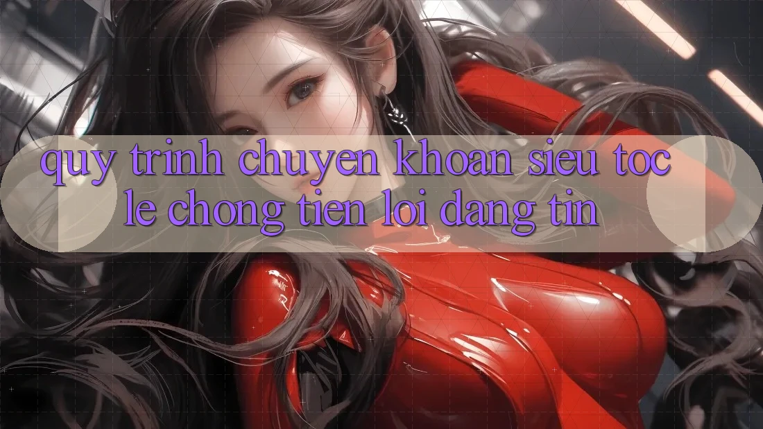 Quy Trình Chuyển khoản Siêu Tốc: Lẹ Chóng – Tiện Lợi – Đáng tin Quy Trình Chuyển khoản Siêu Tốc: Lẹ Chóng – Tiện Lợi – Đáng tin