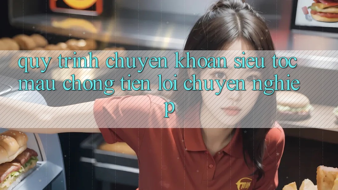 Quy Trình Chuyển khoản Siêu Tốc: Mau Chóng – Tiện Lợi – Chuyên nghiệp Quy Trình Chuyển khoản Siêu Tốc: Mau Chóng – Tiện Lợi – Chuyên nghiệp