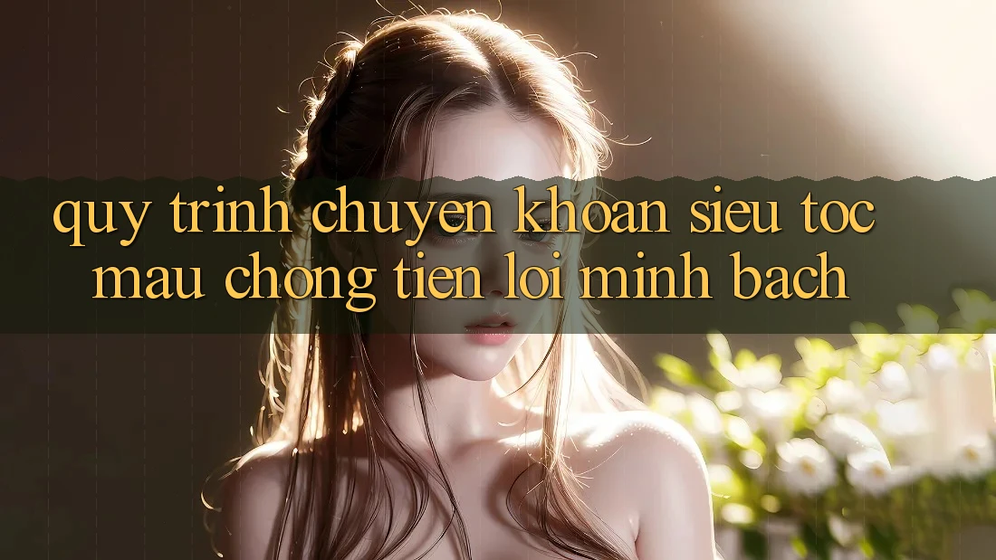 Quy Trình Chuyển khoản Siêu Tốc: Mau Chóng – Tiện Lợi – Minh Bạch Quy Trình Chuyển khoản Siêu Tốc: Mau Chóng – Tiện Lợi – Minh Bạch