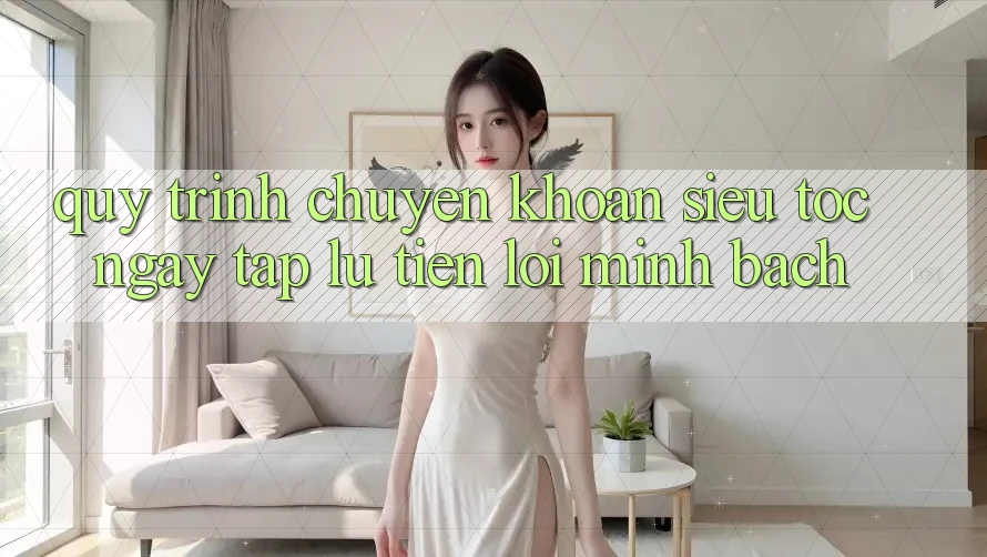 Quy Trình Chuyển khoản Siêu Tốc: Ngay tắp lự – Tiện Lợi – Minh Bạch Quy Trình Chuyển khoản Siêu Tốc: Ngay tắp lự – Tiện Lợi – Minh Bạch