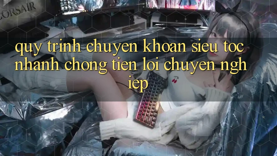 Quy Trình Chuyển khoản Siêu Tốc: Nhanh chóng – Tiện Lợi – Chuyên nghiệp Quy Trình Chuyển khoản Siêu Tốc: Nhanh chóng – Tiện Lợi – Chuyên nghiệp
