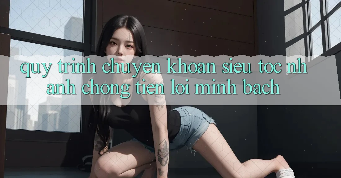 Quy Trình Chuyển khoản Siêu Tốc: Nhanh Chóng – Tiện Lợi – Minh Bạch Quy Trình Chuyển khoản Siêu Tốc: Nhanh Chóng – Tiện Lợi – Minh Bạch
