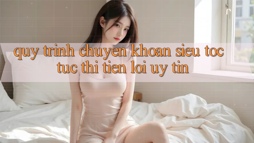 Quy Trình Chuyển khoản Siêu Tốc: Tức thì – Tiện Lợi – Uy tín
