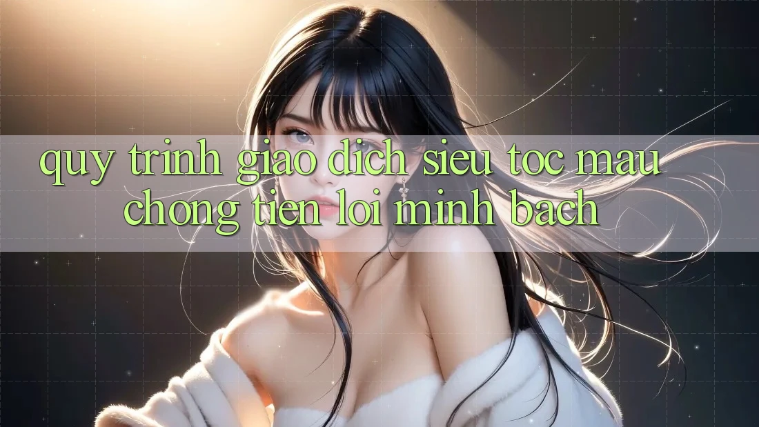 Quy Trình Giao Dịch Siêu Tốc: Mau Chóng – Tiện Lợi – Minh Bạch Quy Trình Giao Dịch Siêu Tốc: Mau Chóng – Tiện Lợi – Minh Bạch