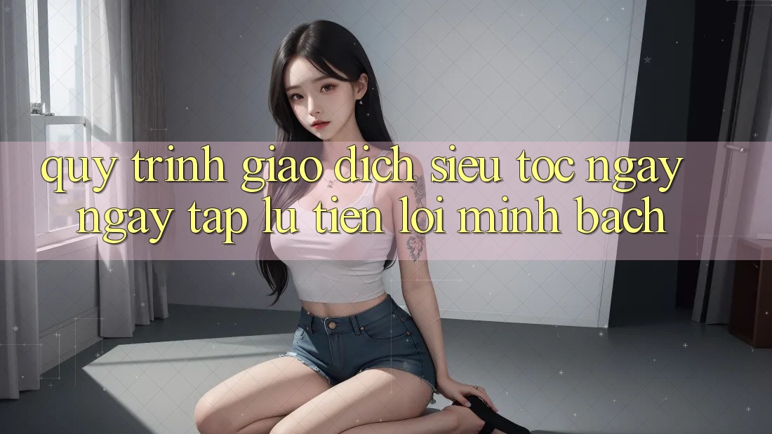 Quy Trình Giao Dịch Siêu Tốc: Ngay ngay tắp lự – Tiện Lợi – Minh Bạch Quy Trình Giao Dịch Siêu Tốc: Ngay ngay tắp lự – Tiện Lợi – Minh Bạch