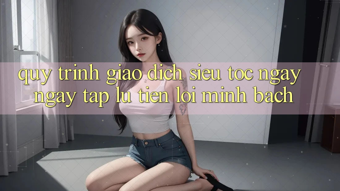 Quy Trình Giao Dịch Siêu Tốc: Ngay ngay tắp lự – Tiện Lợi – Minh bạch Quy Trình Giao Dịch Siêu Tốc: Ngay ngay tắp lự – Tiện Lợi – Minh bạch