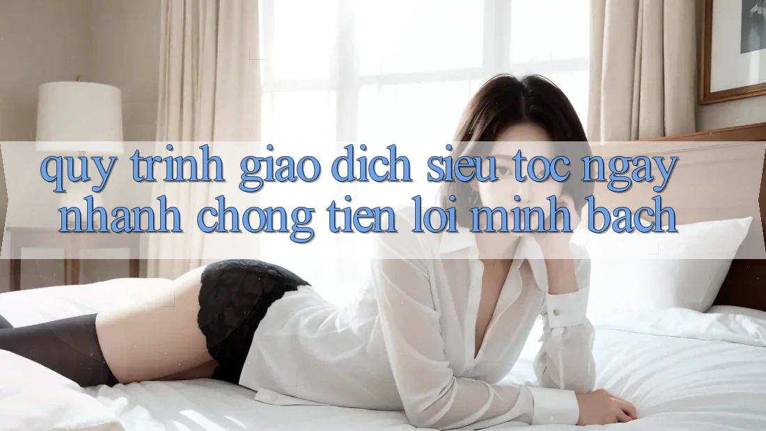Quy Trình Giao Dịch Siêu Tốc: Ngay nhanh chóng – Tiện Lợi – Minh Bạch Quy Trình Giao Dịch Siêu Tốc: Ngay nhanh chóng – Tiện Lợi – Minh Bạch