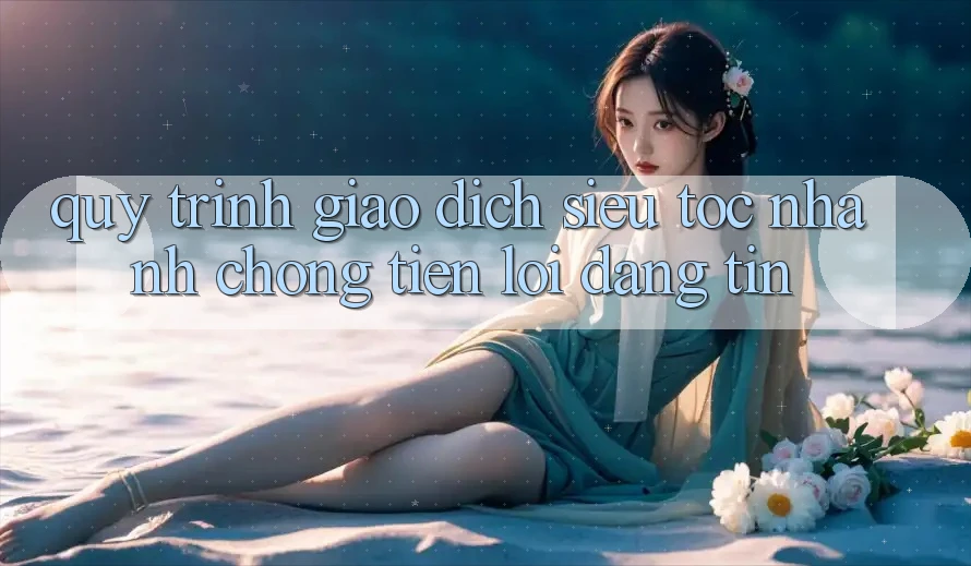 Quy Trình Giao Dịch Siêu Tốc: Nhanh chóng – Tiện Lợi – Đáng tin Quy Trình Giao Dịch Siêu Tốc: Nhanh chóng – Tiện Lợi – Đáng tin