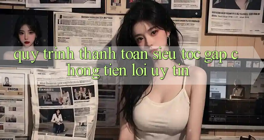 Quy Trình Thanh toán Siêu Tốc: Gấp Chóng – Tiện Lợi – Uy tín