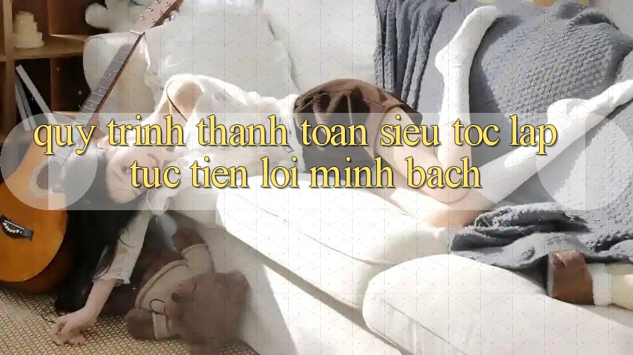 Quy Trình Thanh toán Siêu Tốc: Lập tức – Tiện Lợi – Minh Bạch