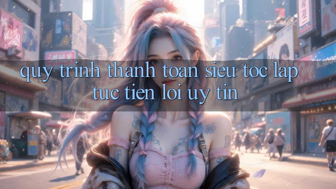 Quy Trình Thanh toán Siêu Tốc: Lập tức – Tiện Lợi – Uy tín Quy Trình Thanh toán Siêu Tốc: Lập tức – Tiện Lợi – Uy tín