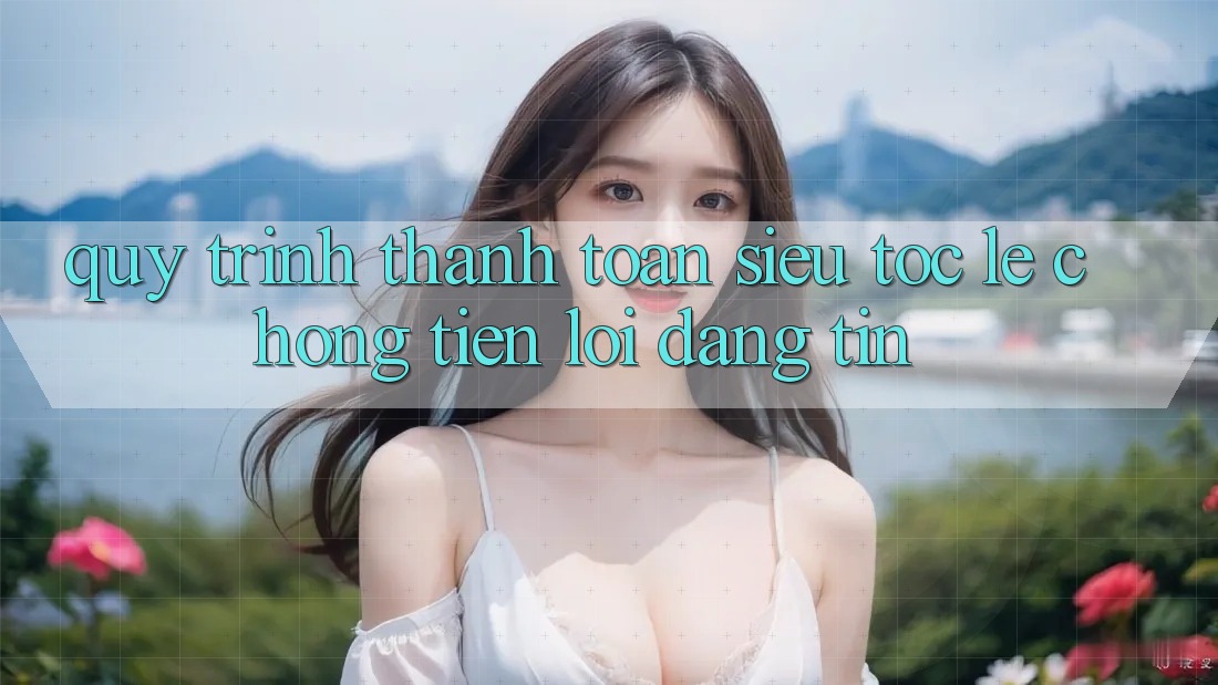 Quy Trình Thanh toán Siêu Tốc: Lẹ Chóng – Tiện Lợi – Đáng tin Quy Trình Thanh toán Siêu Tốc: Lẹ Chóng – Tiện Lợi – Đáng tin
