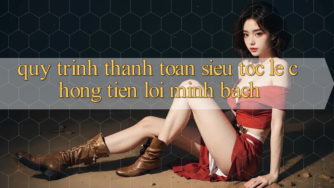 Quy Trình Thanh toán Siêu Tốc: Lẹ chóng – Tiện Lợi – Minh Bạch Quy Trình Thanh toán Siêu Tốc: Lẹ chóng – Tiện Lợi – Minh Bạch