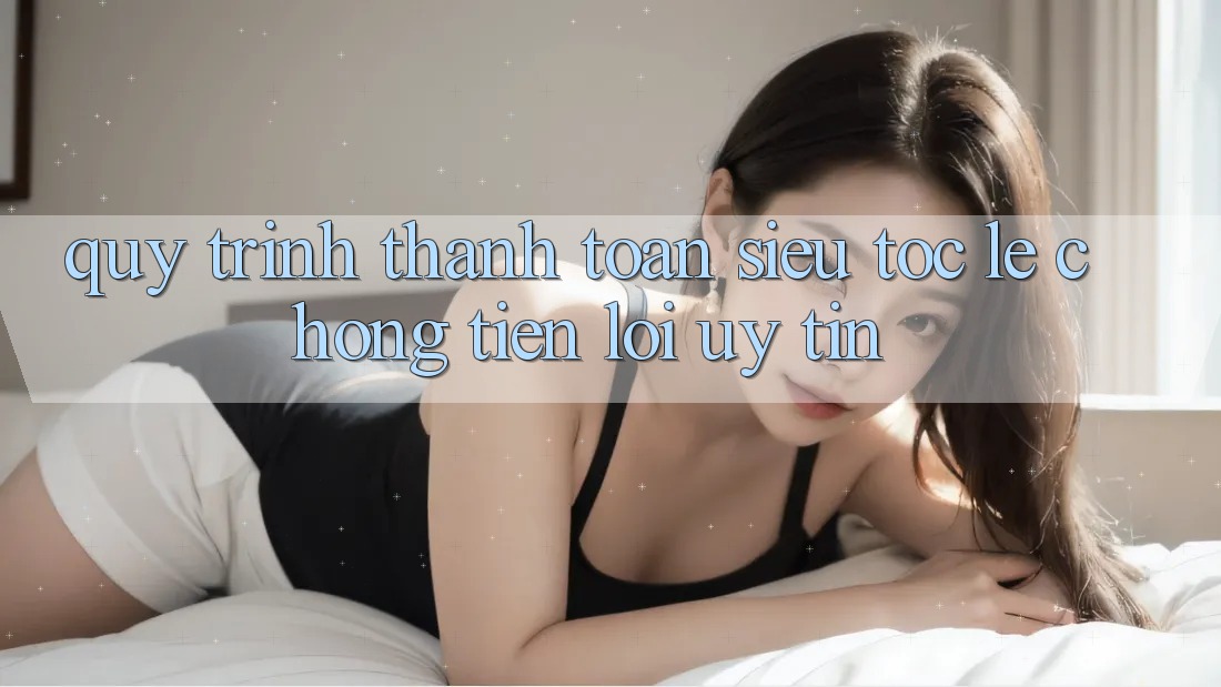 Quy Trình Thanh toán Siêu Tốc: Lẹ Chóng – Tiện Lợi – Uy tín Quy Trình Thanh toán Siêu Tốc: Lẹ Chóng – Tiện Lợi – Uy tín