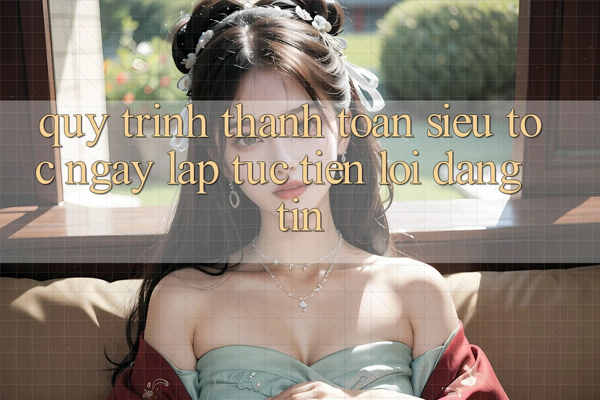Quy Trình Thanh toán Siêu Tốc: Ngay lập tức – Tiện Lợi – Đáng tin Quy Trình Thanh toán Siêu Tốc: Ngay lập tức – Tiện Lợi – Đáng tin