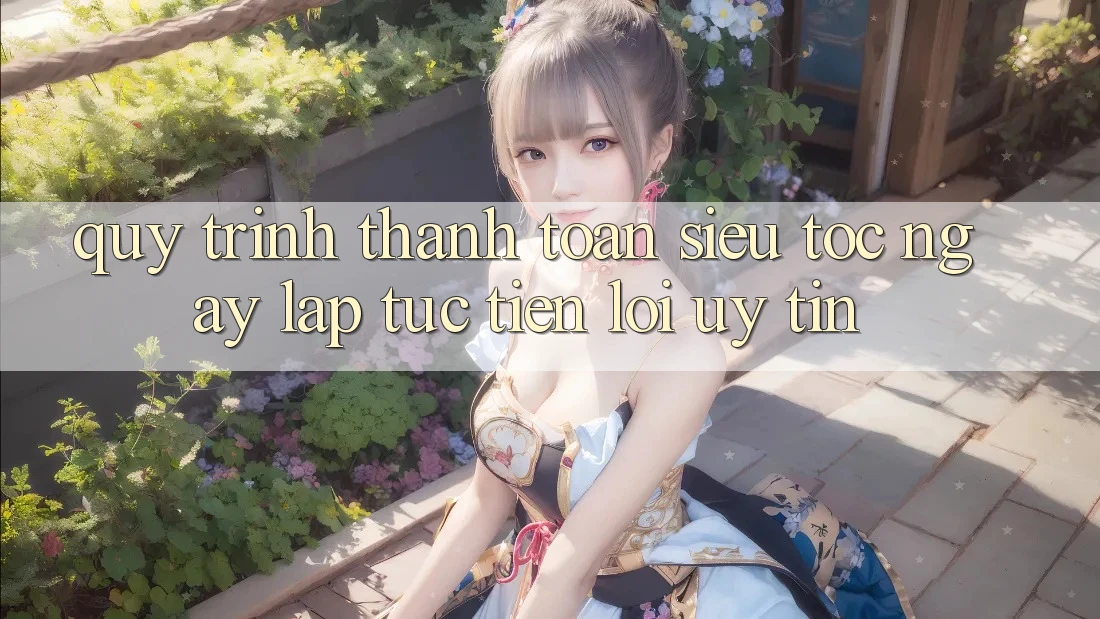 Quy Trình Thanh toán Siêu Tốc: Ngay lập tức – Tiện Lợi – Uy tín Quy Trình Thanh toán Siêu Tốc: Ngay lập tức – Tiện Lợi – Uy tín