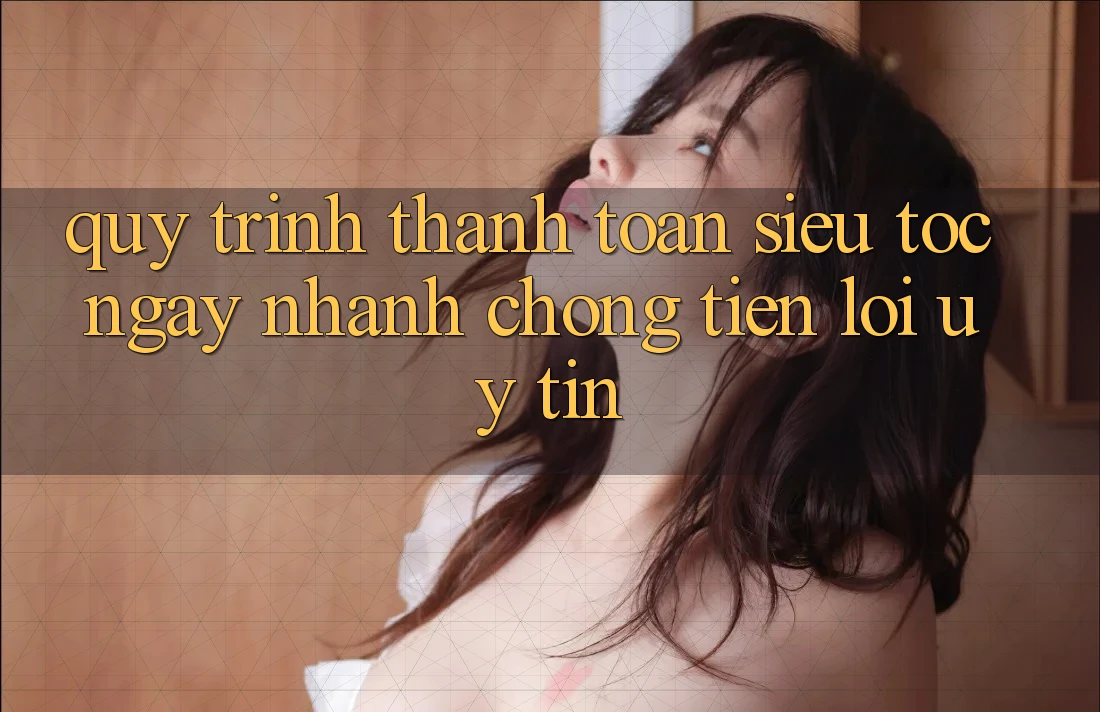 Quy Trình Thanh toán Siêu Tốc: Ngay nhanh chóng – Tiện Lợi – Uy tín Quy Trình Thanh toán Siêu Tốc: Ngay nhanh chóng – Tiện Lợi – Uy tín