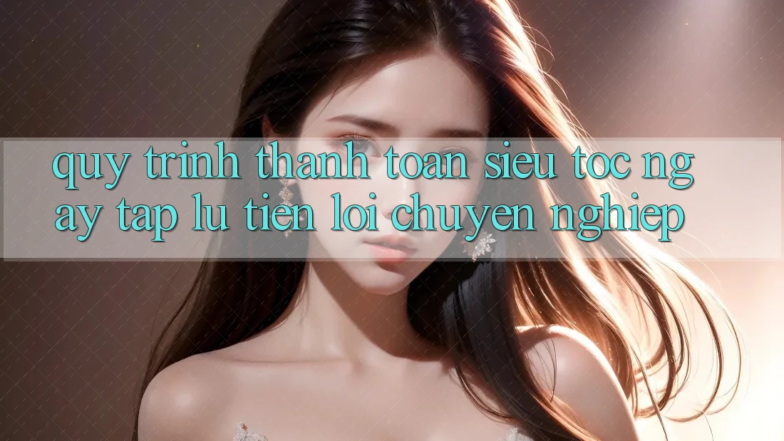 Quy Trình Thanh toán Siêu Tốc: Ngay tắp lự – Tiện Lợi – Chuyên nghiệp Quy Trình Thanh toán Siêu Tốc: Ngay tắp lự – Tiện Lợi – Chuyên nghiệp