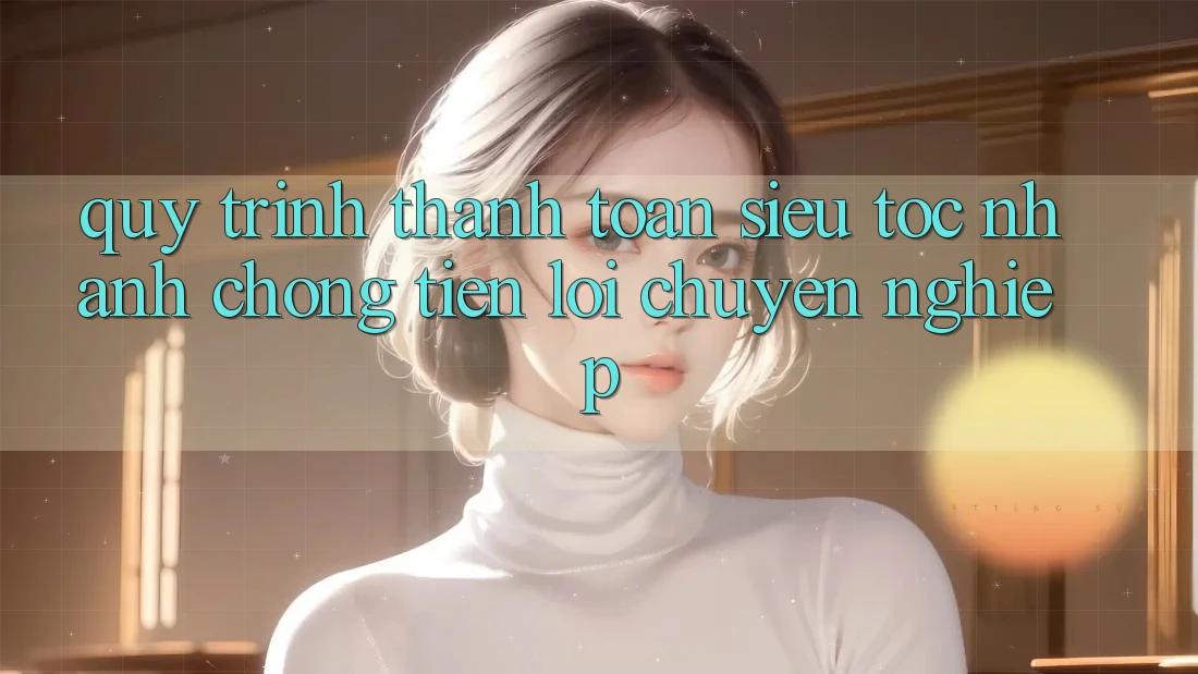 Quy Trình Thanh toán Siêu Tốc: Nhanh Chóng – Tiện Lợi – Chuyên nghiệp Quy Trình Thanh toán Siêu Tốc: Nhanh Chóng – Tiện Lợi – Chuyên nghiệp
