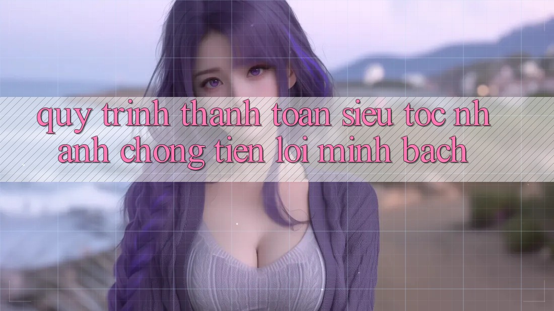 Quy Trình Thanh toán Siêu Tốc: Nhanh Chóng – Tiện Lợi – Minh Bạch Quy Trình Thanh toán Siêu Tốc: Nhanh Chóng – Tiện Lợi – Minh Bạch